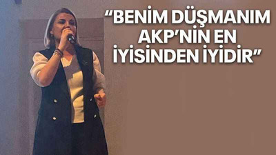 “Benim düşmanım AKP’nin en iyisinden iyidir”